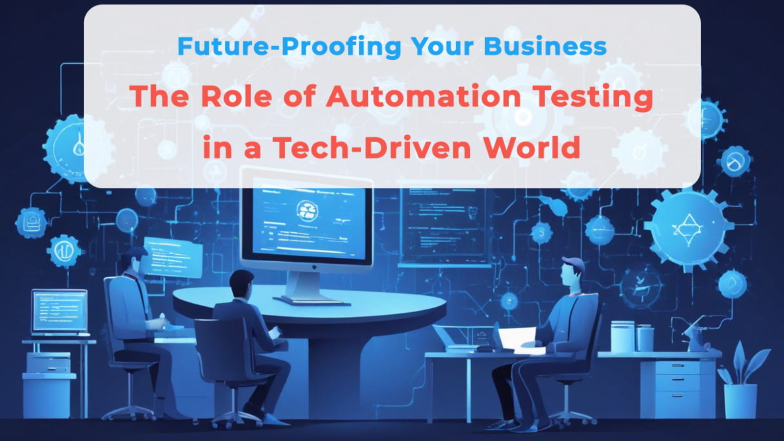 Future-Proofing Your Business The Role of Automation Testing in a Tech-Driven World