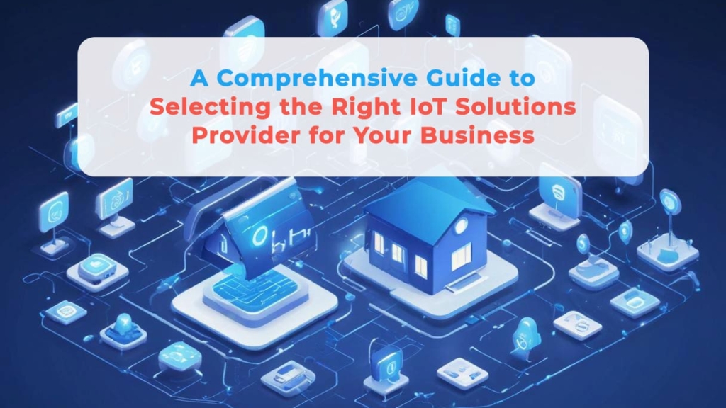 A Comprehensive Guide to Selecting the Right IoT Solutions Provider for ...