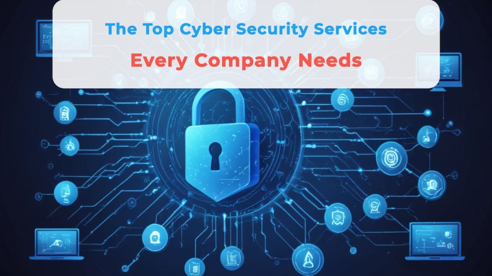 The Top Cyber Security Services Every Company Needs