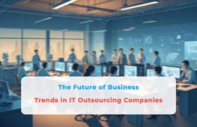 The Future of Business: Trends in IT Outsourcing Companies